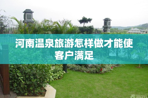 河南温泉旅游怎样做才能使客户满足