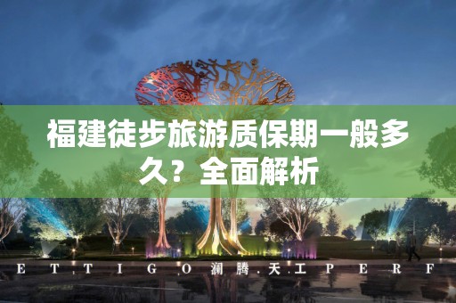 福建徒步旅游质保期一般多久？全面解析