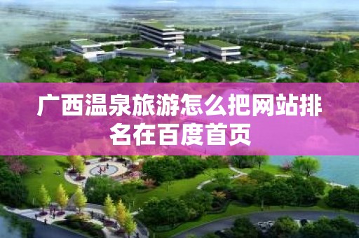 广西温泉旅游怎么把网站排名在百度首页