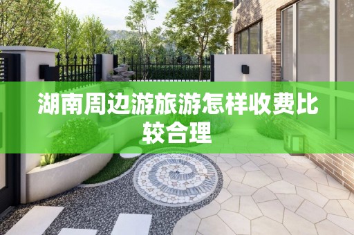湖南周边游旅游怎样收费比较合理