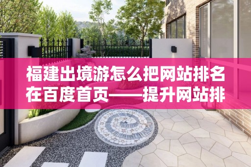 福建出境游怎么把网站排名在百度首页——提升网站排名的策略