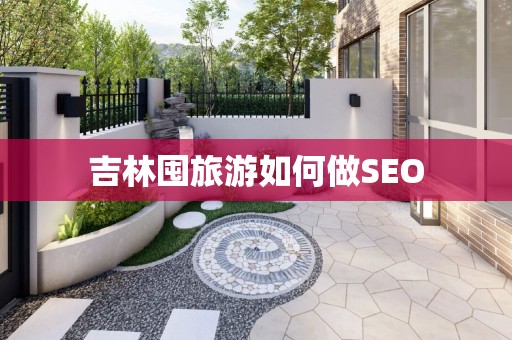 吉林囤旅游如何做SEO