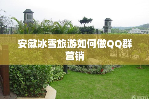 安徽冰雪旅游如何做QQ群营销
