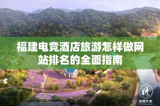 福建电竞酒店旅游怎样做网站排名的全面指南