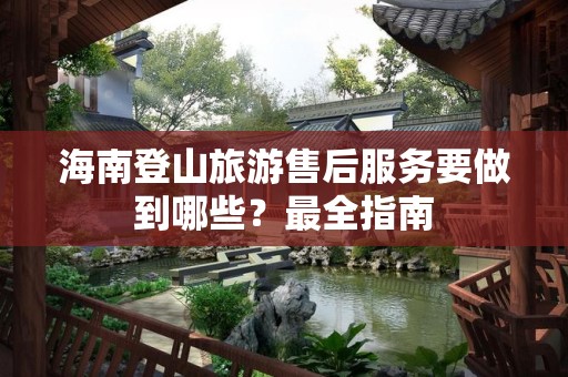 海南登山旅游售后服务要做到哪些？最全指南