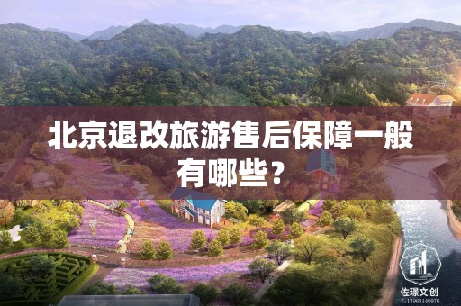 北京退改旅游售后保障一般有哪些？