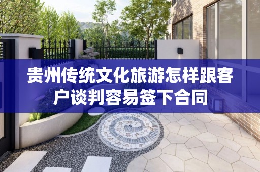 贵州传统文化旅游怎样跟客户谈判容易签下合同