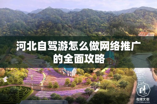 河北自驾游怎么做网络推广的全面攻略