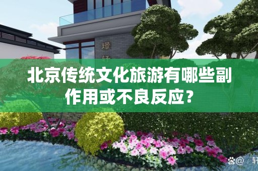 北京传统文化旅游有哪些副作用或不良反应？
