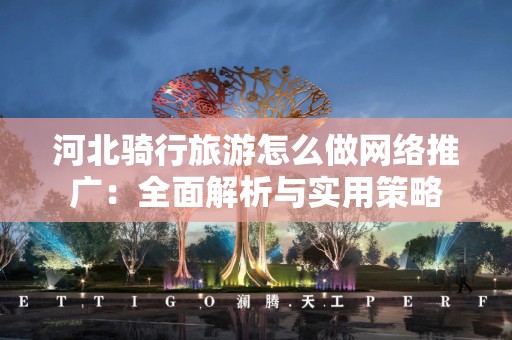 河北骑行旅游怎么做网络推广：全面解析与实用策略