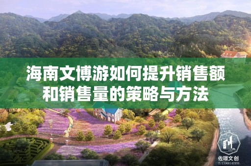 海南文博游如何提升销售额和销售量的策略与方法