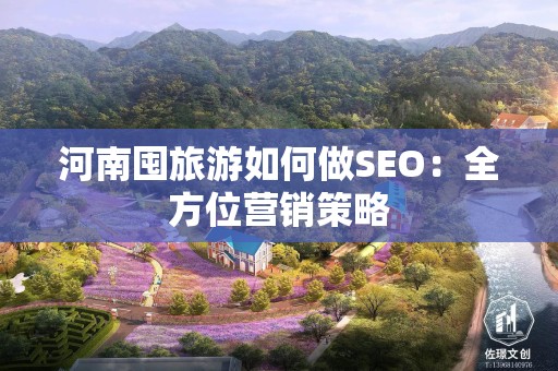 河南囤旅游如何做SEO：全方位营销策略