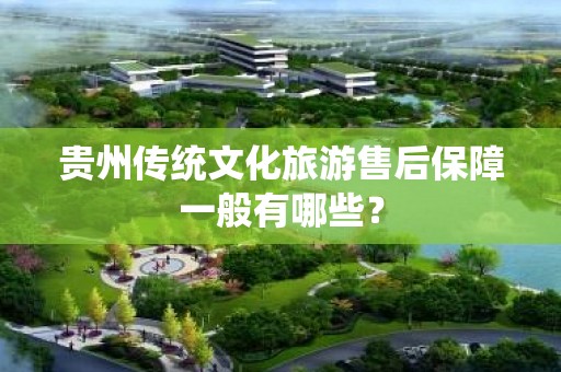 贵州传统文化旅游售后保障一般有哪些？